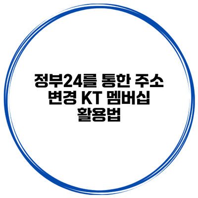 정부24를 통한 주소 변경 KT 멤버십 활용법