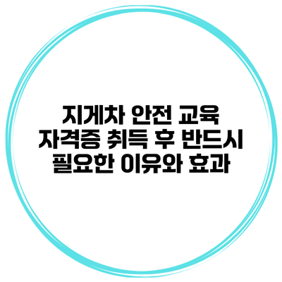 지게차 안전 교육: 자격증 취득 후 반드시 필요한 이유와 효과