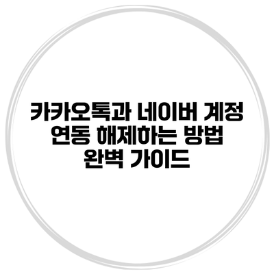 카카오톡과 네이버 계정 연동 해제하는 방법 완벽 가이드