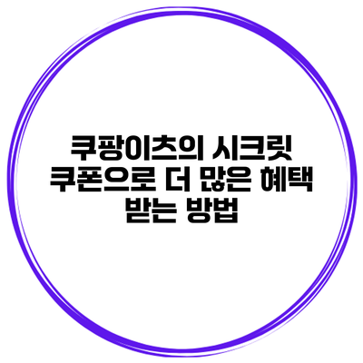 쿠팡이츠의 시크릿 쿠폰으로 더 많은 혜택 받는 방법