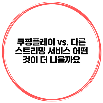 쿠팡플레이 vs. 다른 스트리밍 서비스: 어떤 것이 더 나을까요?