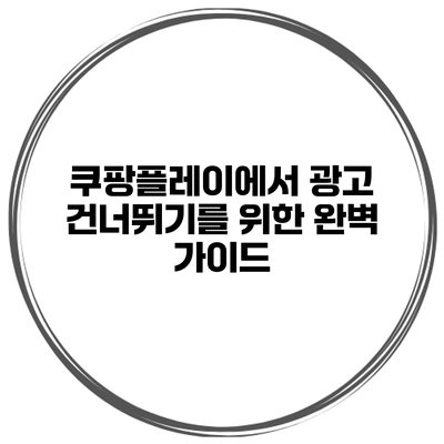 쿠팡플레이에서 광고 건너뛰기를 위한 완벽 가이드
