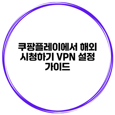 쿠팡플레이에서 해외 시청하기: VPN 설정 가이드