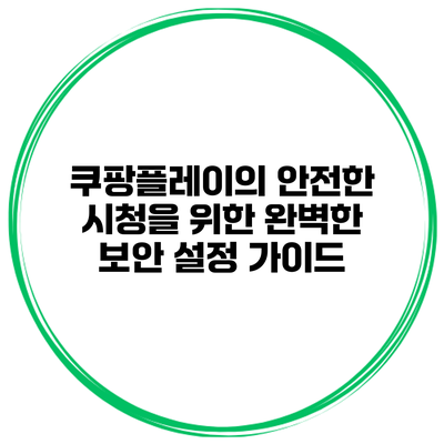 쿠팡플레이의 안전한 시청을 위한 완벽한 보안 설정 가이드