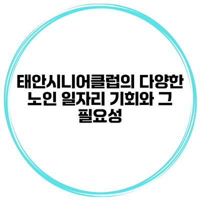태안시니어클럽의 다양한 노인 일자리 기회와 그 필요성
