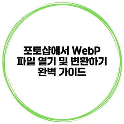 포토샵에서 WebP 파일 열기 및 변환하기: 완벽 가이드