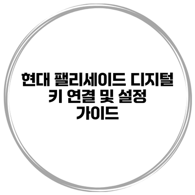 현대 팰리세이드 디지털 키 연결 및 설정 가이드