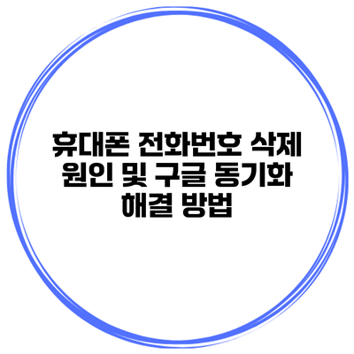휴대폰 전화번호 삭제 원인 및 구글 동기화 해결 방법